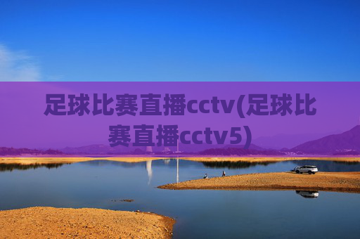 足球比赛直播cctv(足球比赛直播cctv5)