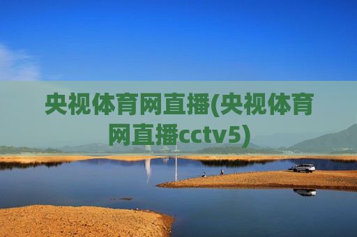 央视体育网直播(央视体育网直播cctv5)