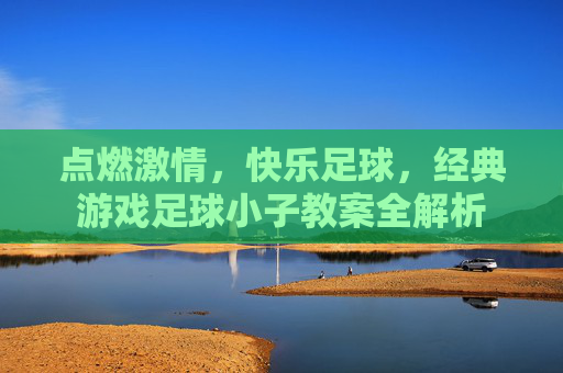 点燃激情,快乐足球,经典游戏足球小子教案全解析