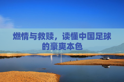 燃情与救赎,读懂中国足球的豪爽本色