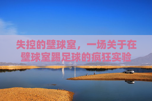 失控的壁球室,一场关于在壁球室踢足球的疯狂实验