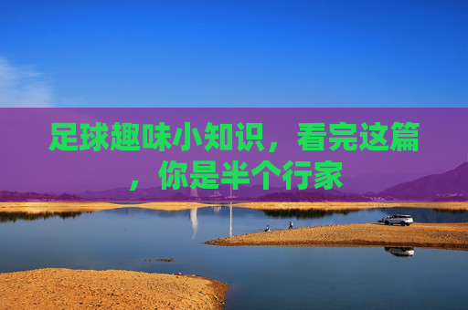 足球趣味小知识,看完这篇,你是半个行家