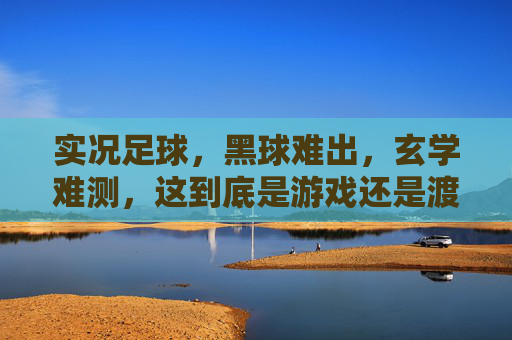实况足球,黑球难出,玄学难测,这到底是游戏还是渡劫?