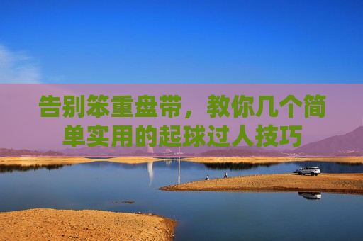 告别笨重盘带,教你几个简单实用的起球过人技巧