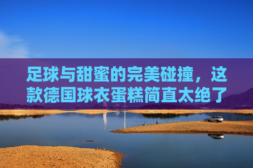 足球与甜蜜的完美碰撞,这款德国球衣蛋糕简直太绝了!