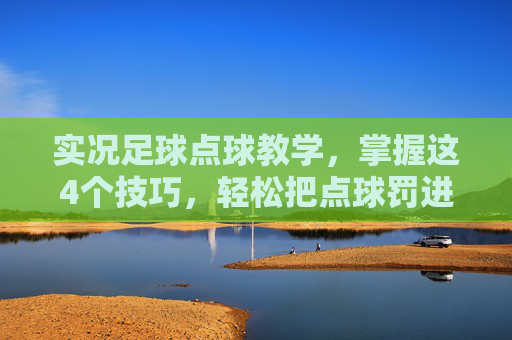 实况足球点球教学,掌握这4个技巧,轻松把点球罚进!