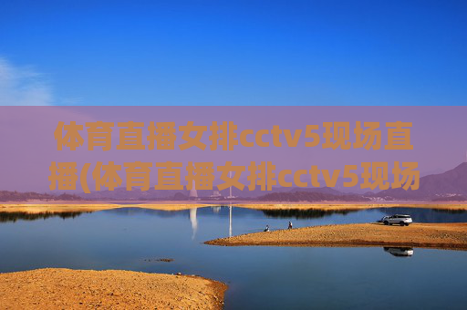 体育直播女排cctv5现场直播(体育直播女排cctv5现场直播回放)