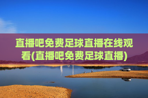 直播吧免费足球直播在线观看(直播吧免费足球直播)
