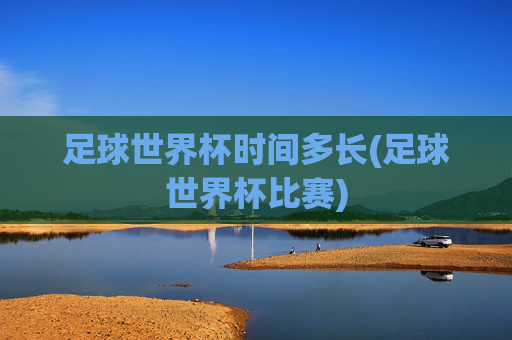 足球世界杯时间多长(足球世界杯比赛)