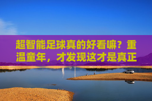 超智能足球真的好看嘛？重温童年，才发现这才是真正的热血竞技
