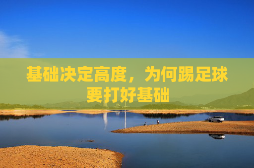 基础决定高度,为何踢足球要打好基础