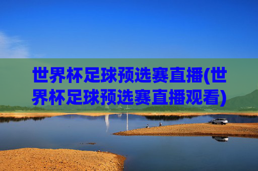 世界杯足球预选赛直播(世界杯足球预选赛直播观看)