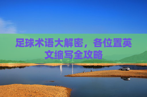 足球术语大解密,各位置英文缩写全攻略