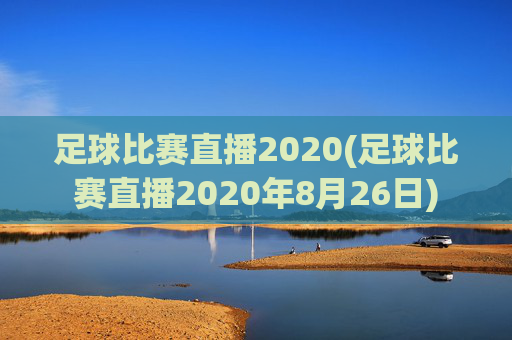 足球比赛直播2020(足球比赛直播2020年8月26日)