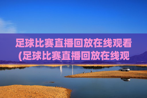足球比赛直播回放在线观看(足球比赛直播回放在线观看免费高清)
