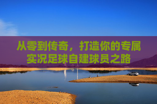 从零到传奇,打造你的专属实况足球自建球员之路