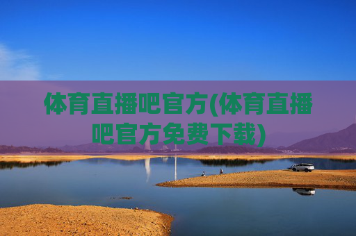 体育直播吧官方(体育直播吧官方免费下载)
