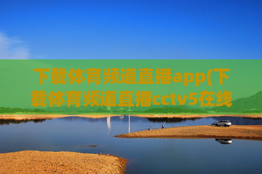 下载体育频道直播app(下载体育频道直播cctv5在线直播观看高清)