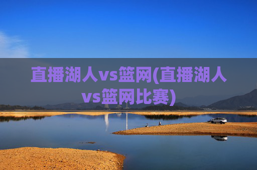 直播湖人vs篮网(直播湖人vs篮网比赛)