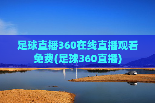 足球直播360在线直播观看免费(足球360直播)