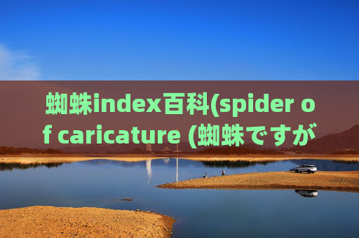 蜘蛛index百科(spider of caricature (蜘蛛ですが、なにか))