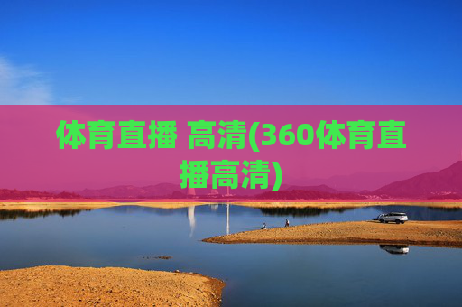 体育直播 高清(360体育直播高清)