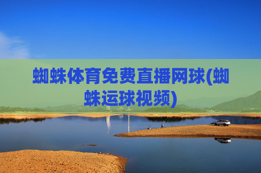 蜘蛛体育免费直播网球(蜘蛛运球视频)