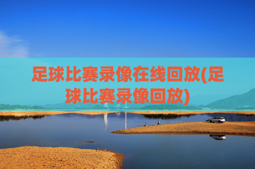 足球比赛录像在线回放(足球比赛录像回放)