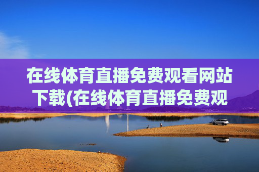 在线体育直播免费观看网站下载(在线体育直播免费观看网站下载安装)