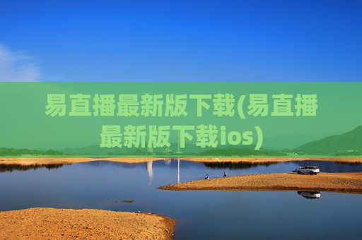 易直播最新版下载(易直播最新版下载ios)