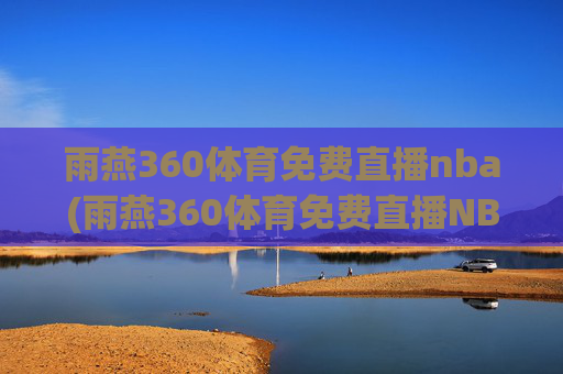 雨燕360体育免费直播nba(雨燕360体育免费直播NBA夏季联赛)