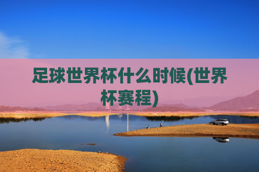 足球世界杯什么时候(世界杯赛程)