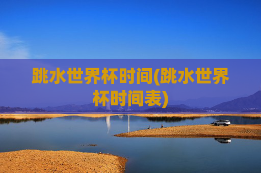 跳水世界杯时间(跳水世界杯时间表)
