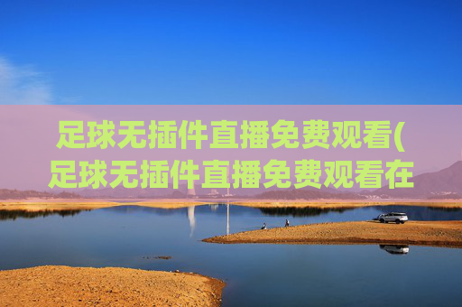 足球无插件直播免费观看(足球无插件直播免费观看在线看)