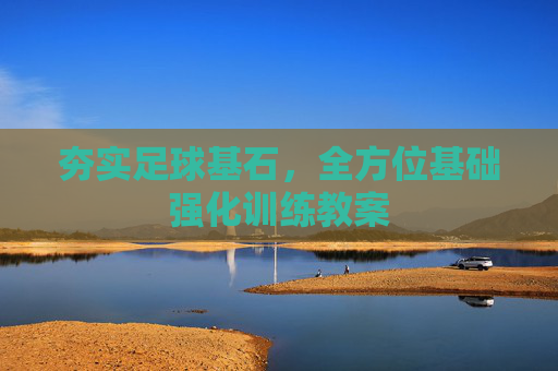 夯实足球基石,全方位基础强化训练教案