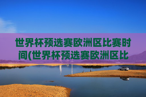 世界杯预选赛欧洲区比赛时间(世界杯预选赛欧洲区比赛时间表)