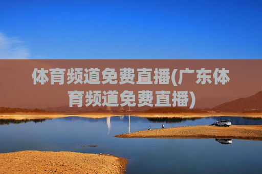 体育频道免费直播(广东体育频道免费直播)