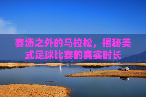 赛场之外的马拉松,揭秘美式足球比赛的真实时长