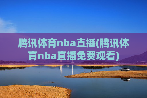 腾讯体育nba直播(腾讯体育nba直播免费观看)