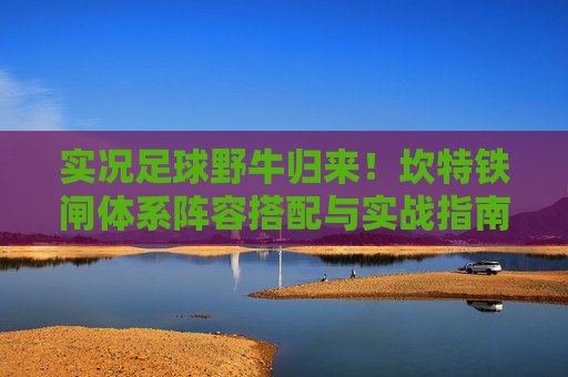 实况足球野牛归来!坎特铁闸体系阵容搭配与实战指南
