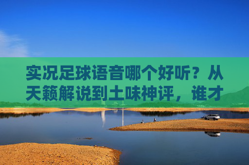实况足球语音哪个好听?从天籁解说到土味神评,谁才是你的本命?