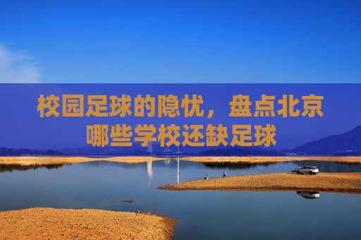 校园足球的隐忧,盘点北京哪些学校还缺足球