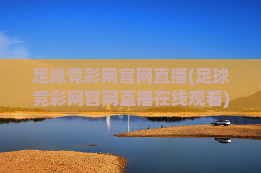 足球竞彩网官网直播(足球竞彩网官网直播在线观看)