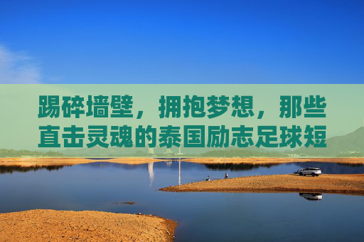 踢碎墙壁,拥抱梦想,那些直击灵魂的泰国励志足球短片