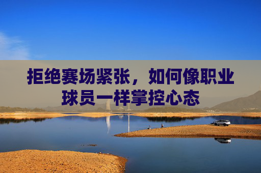 拒绝赛场紧张,如何像职业球员一样掌控心态