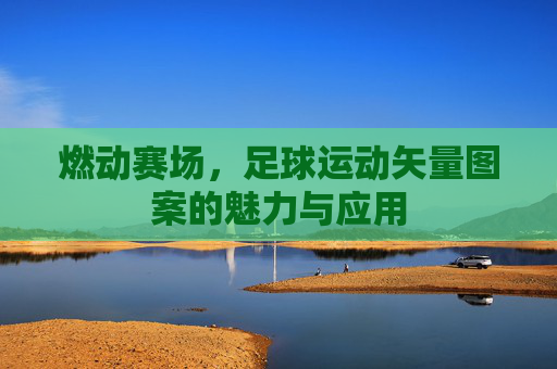 燃动赛场,足球运动矢量图案的魅力与应用