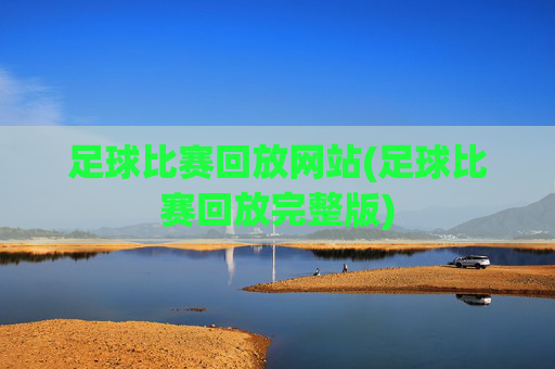 足球比赛回放网站(足球比赛回放完整版)