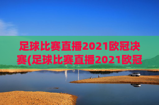 足球比赛直播2021欧冠决赛(足球比赛直播2021欧冠决赛葡萄牙对德国)