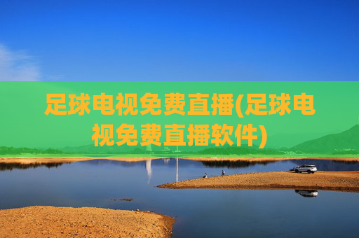 足球电视免费直播(足球电视免费直播软件)
