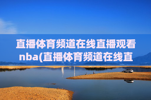 直播体育频道在线直播观看nba(直播体育频道在线直播观看)